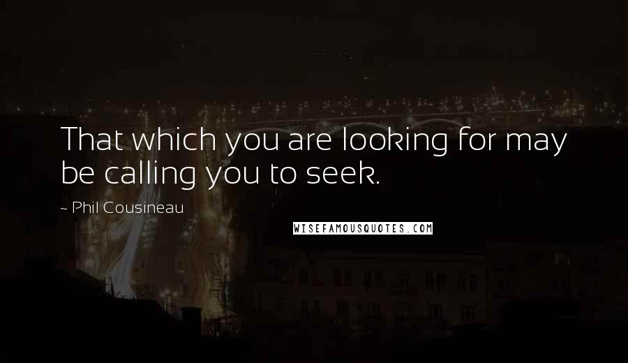 Phil Cousineau Quotes: That which you are looking for may be calling you to seek.