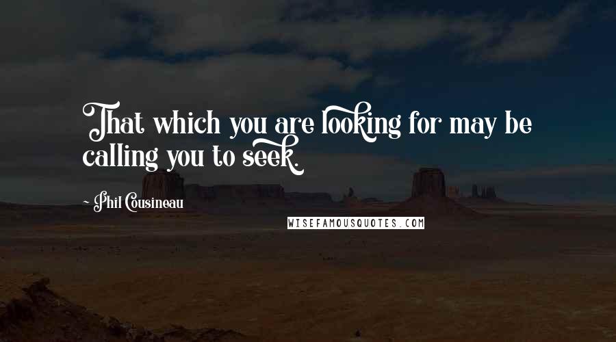 Phil Cousineau Quotes: That which you are looking for may be calling you to seek.