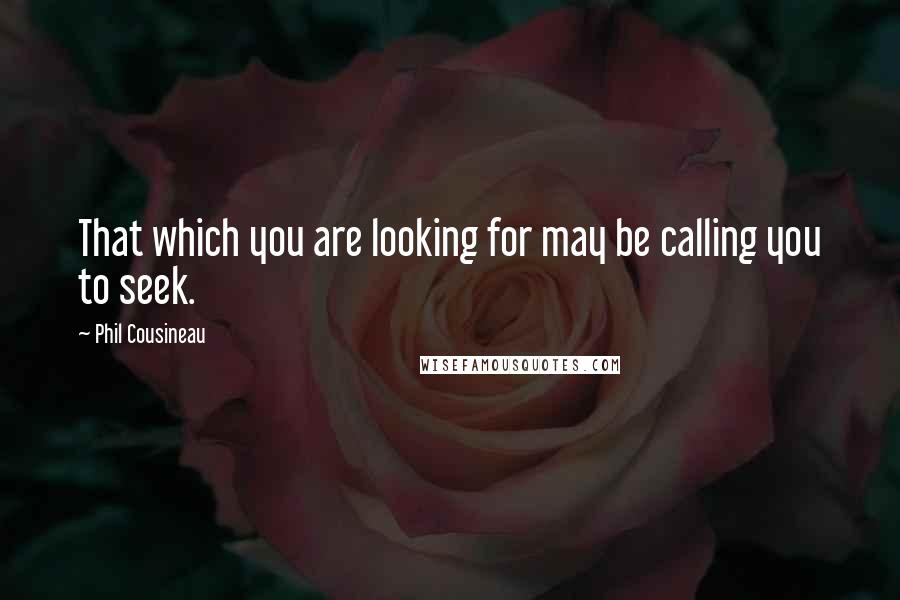 Phil Cousineau Quotes: That which you are looking for may be calling you to seek.