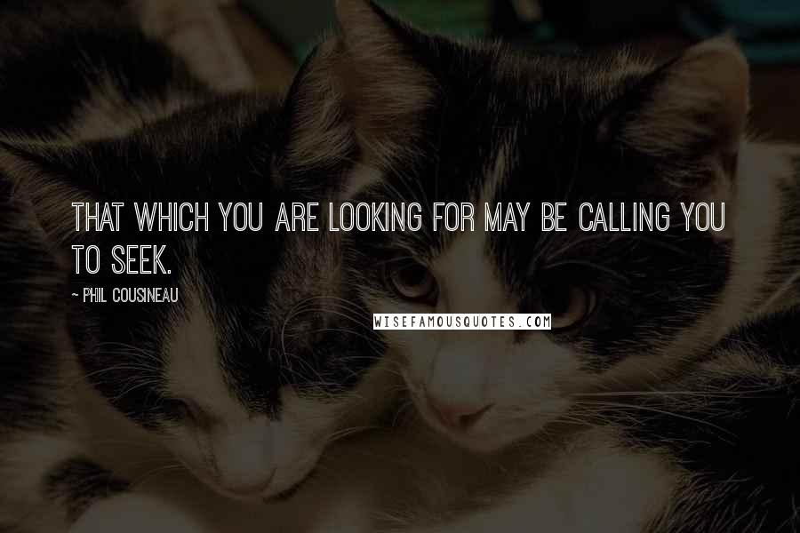 Phil Cousineau Quotes: That which you are looking for may be calling you to seek.