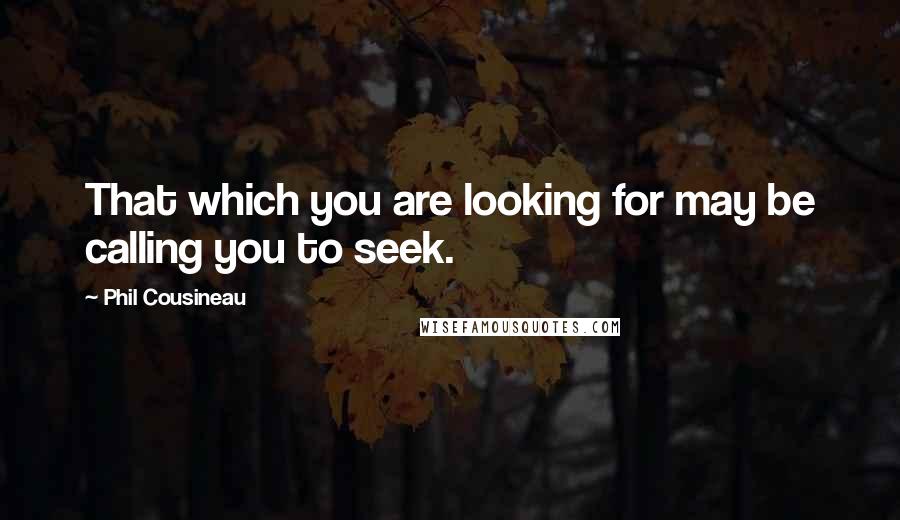 Phil Cousineau Quotes: That which you are looking for may be calling you to seek.