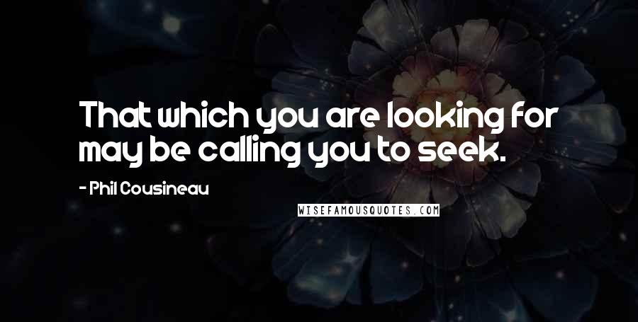 Phil Cousineau Quotes: That which you are looking for may be calling you to seek.