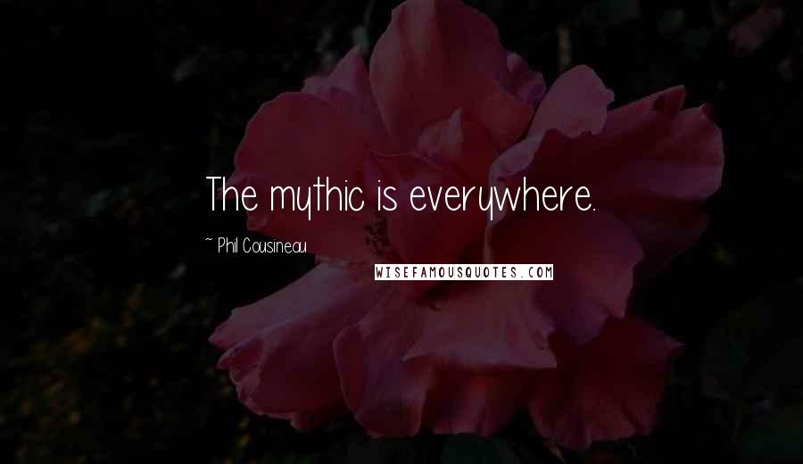 Phil Cousineau Quotes: The mythic is everywhere.