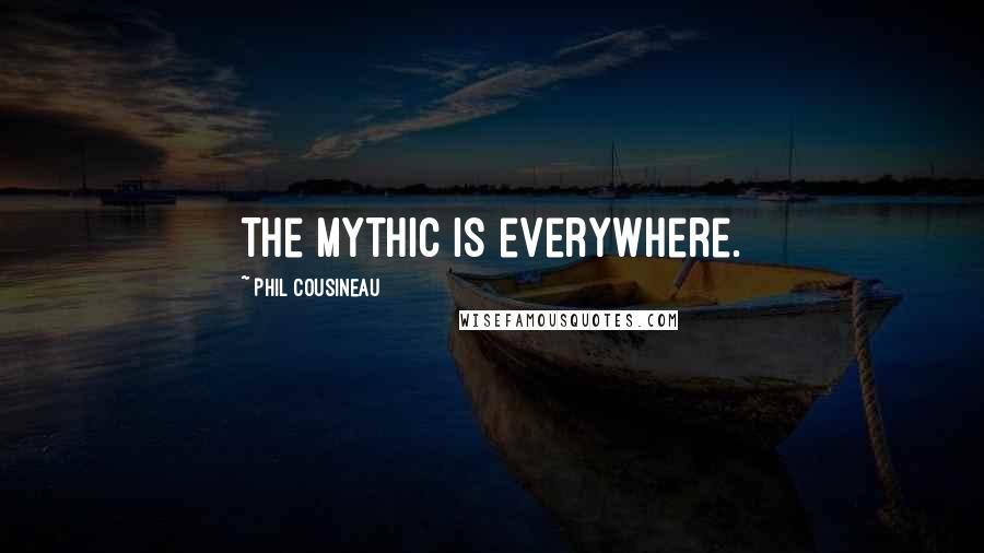 Phil Cousineau Quotes: The mythic is everywhere.