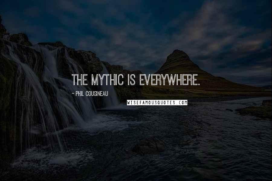 Phil Cousineau Quotes: The mythic is everywhere.