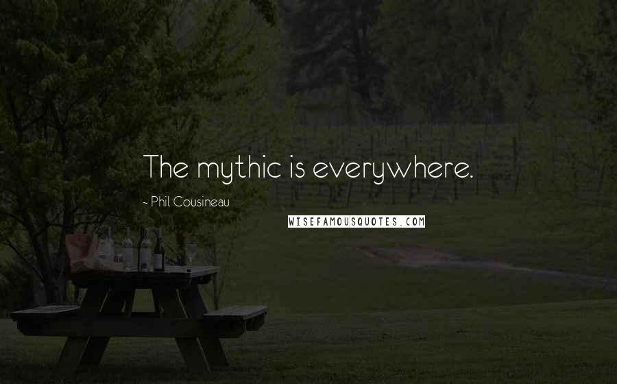 Phil Cousineau Quotes: The mythic is everywhere.