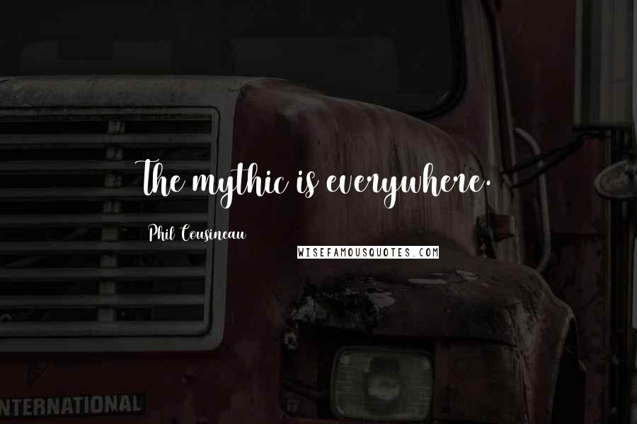 Phil Cousineau Quotes: The mythic is everywhere.