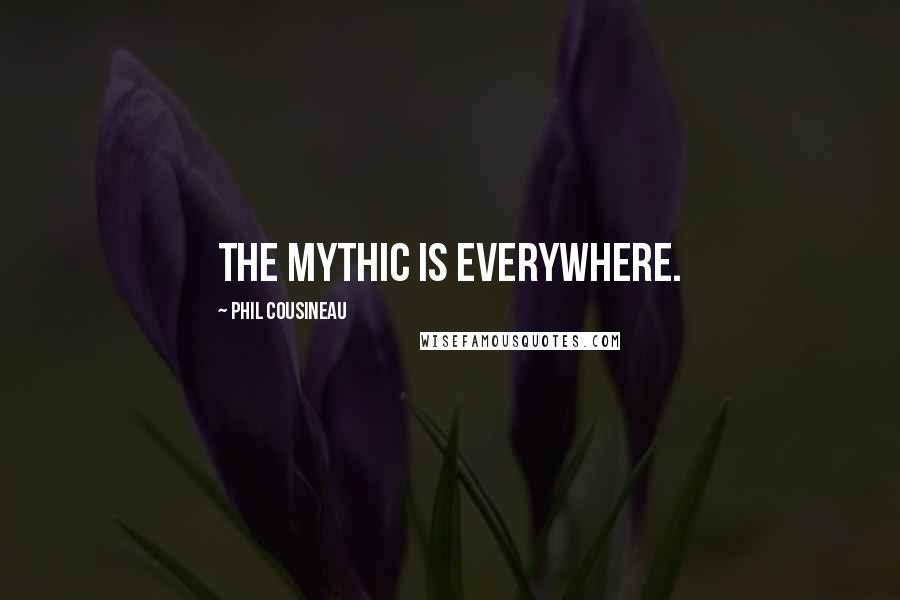 Phil Cousineau Quotes: The mythic is everywhere.