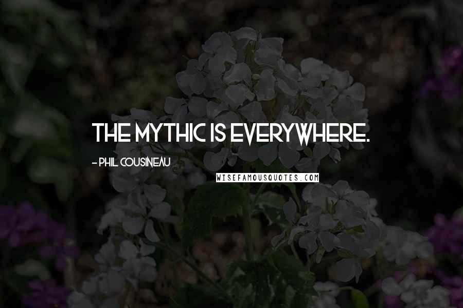 Phil Cousineau Quotes: The mythic is everywhere.