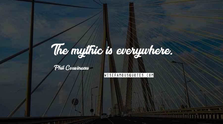 Phil Cousineau Quotes: The mythic is everywhere.