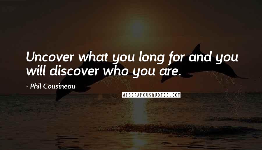 Phil Cousineau Quotes: Uncover what you long for and you will discover who you are.