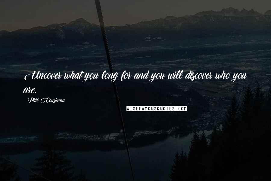 Phil Cousineau Quotes: Uncover what you long for and you will discover who you are.