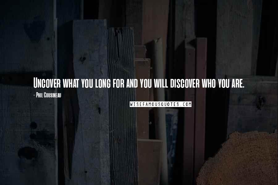 Phil Cousineau Quotes: Uncover what you long for and you will discover who you are.