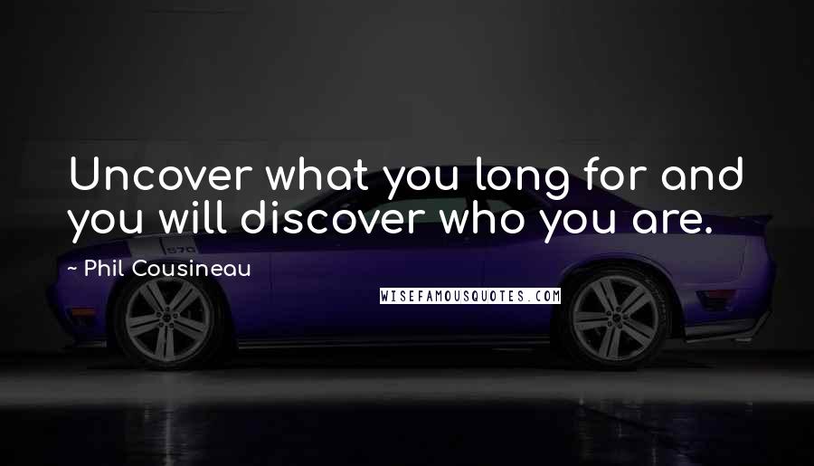 Phil Cousineau Quotes: Uncover what you long for and you will discover who you are.