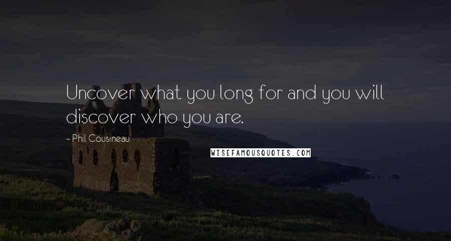 Phil Cousineau Quotes: Uncover what you long for and you will discover who you are.