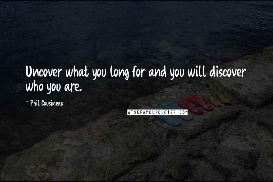 Phil Cousineau Quotes: Uncover what you long for and you will discover who you are.