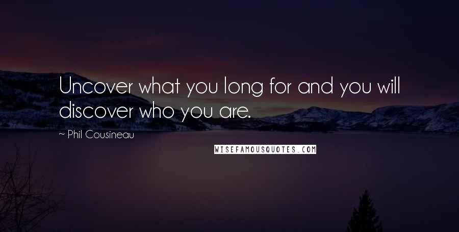 Phil Cousineau Quotes: Uncover what you long for and you will discover who you are.