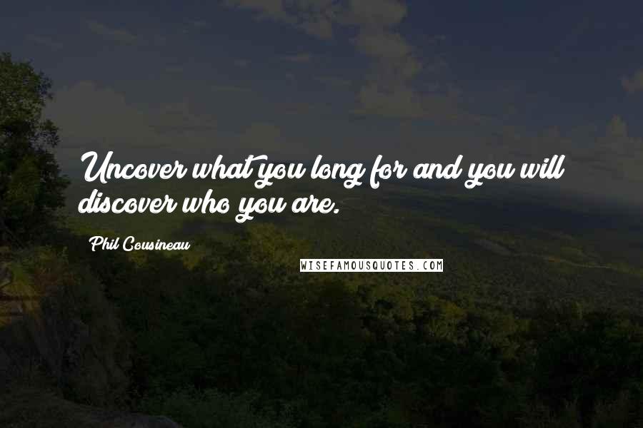 Phil Cousineau Quotes: Uncover what you long for and you will discover who you are.