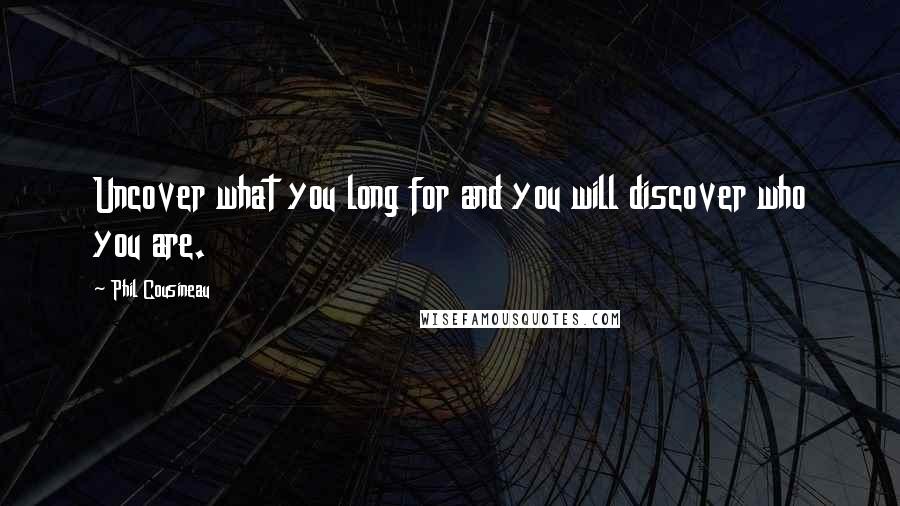 Phil Cousineau Quotes: Uncover what you long for and you will discover who you are.