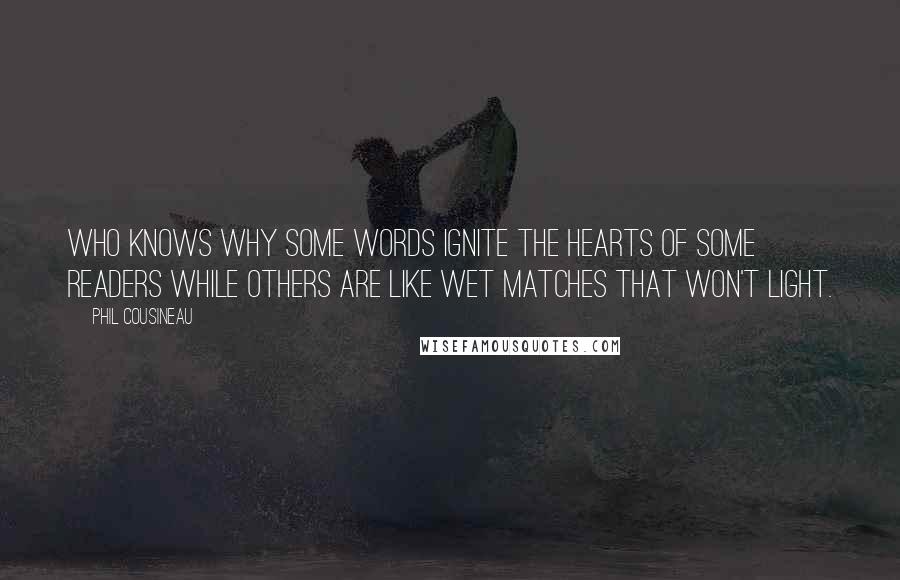 Phil Cousineau Quotes: Who knows why some words ignite the hearts of some readers while others are like wet matches that won't light.