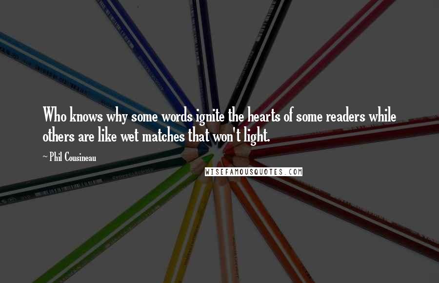 Phil Cousineau Quotes: Who knows why some words ignite the hearts of some readers while others are like wet matches that won't light.