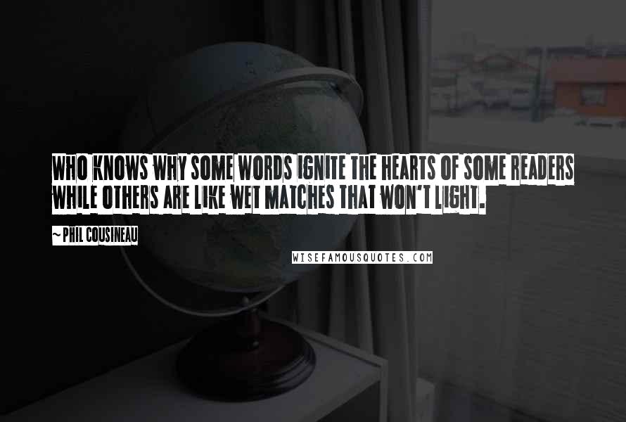 Phil Cousineau Quotes: Who knows why some words ignite the hearts of some readers while others are like wet matches that won't light.