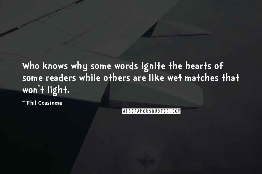 Phil Cousineau Quotes: Who knows why some words ignite the hearts of some readers while others are like wet matches that won't light.