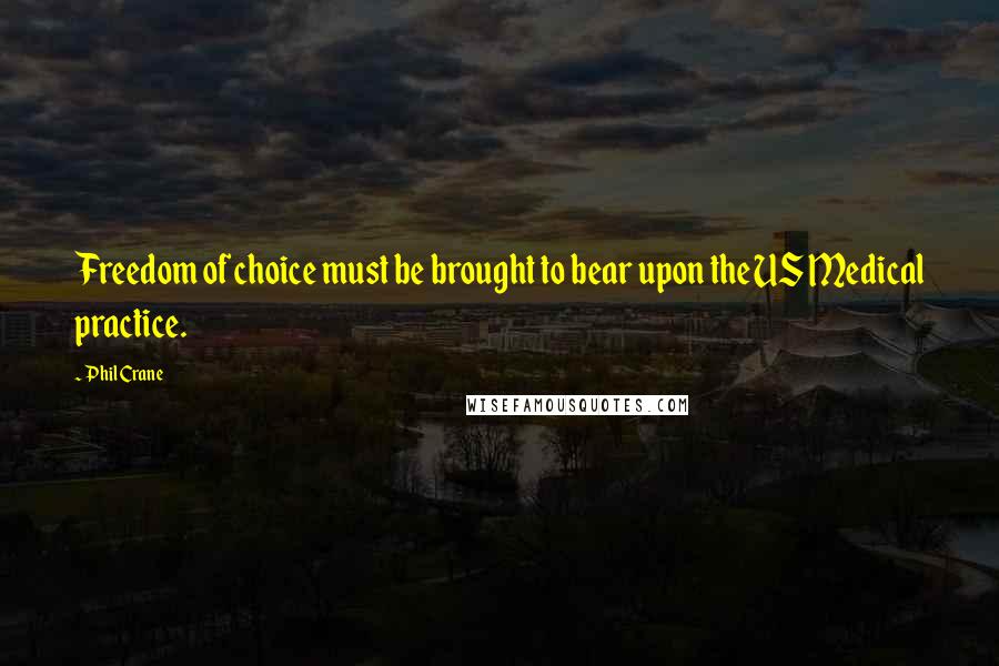 Phil Crane Quotes: Freedom of choice must be brought to bear upon the US Medical practice.