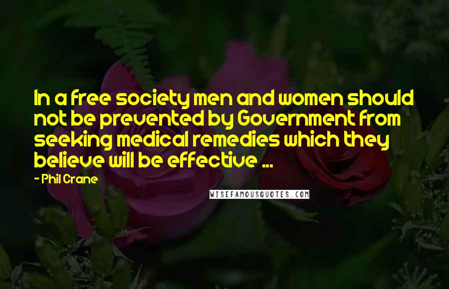 Phil Crane Quotes: In a free society men and women should not be prevented by Government from seeking medical remedies which they believe will be effective ...