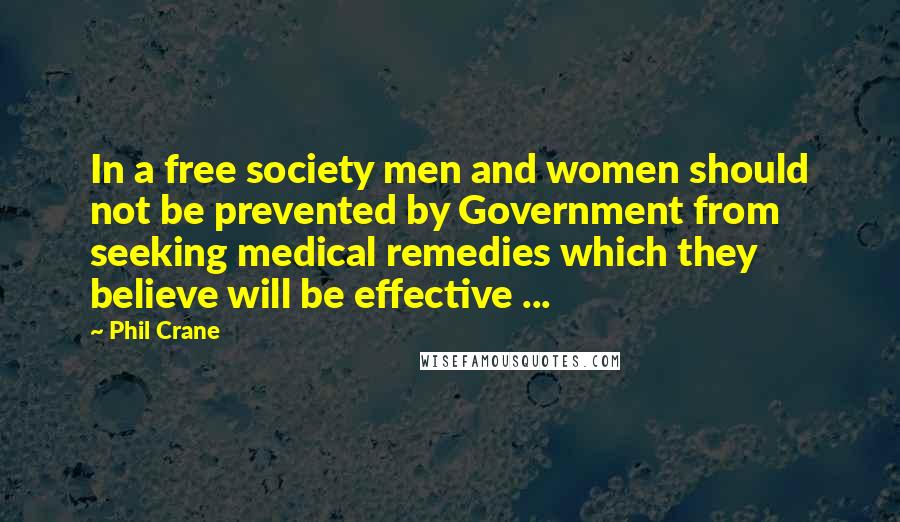 Phil Crane Quotes: In a free society men and women should not be prevented by Government from seeking medical remedies which they believe will be effective ...