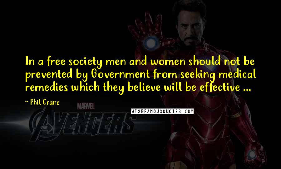 Phil Crane Quotes: In a free society men and women should not be prevented by Government from seeking medical remedies which they believe will be effective ...