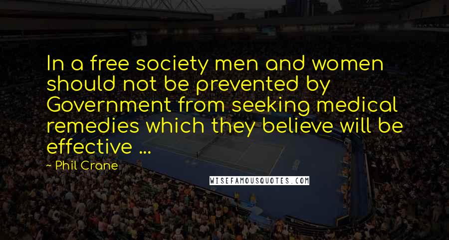 Phil Crane Quotes: In a free society men and women should not be prevented by Government from seeking medical remedies which they believe will be effective ...