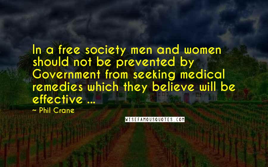 Phil Crane Quotes: In a free society men and women should not be prevented by Government from seeking medical remedies which they believe will be effective ...