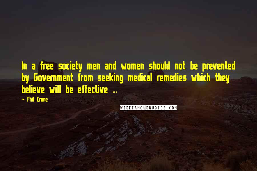 Phil Crane Quotes: In a free society men and women should not be prevented by Government from seeking medical remedies which they believe will be effective ...