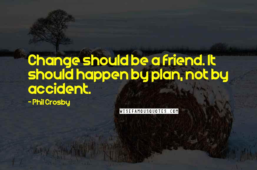 Phil Crosby Quotes: Change should be a friend. It should happen by plan, not by accident.