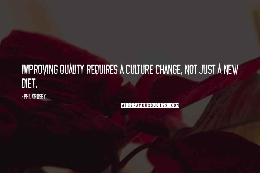 Phil Crosby Quotes: Improving quality requires a culture change, not just a new diet.