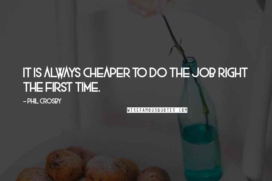 Phil Crosby Quotes: It is always cheaper to do the job right the first time.