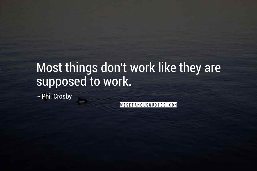 Phil Crosby Quotes: Most things don't work like they are supposed to work.