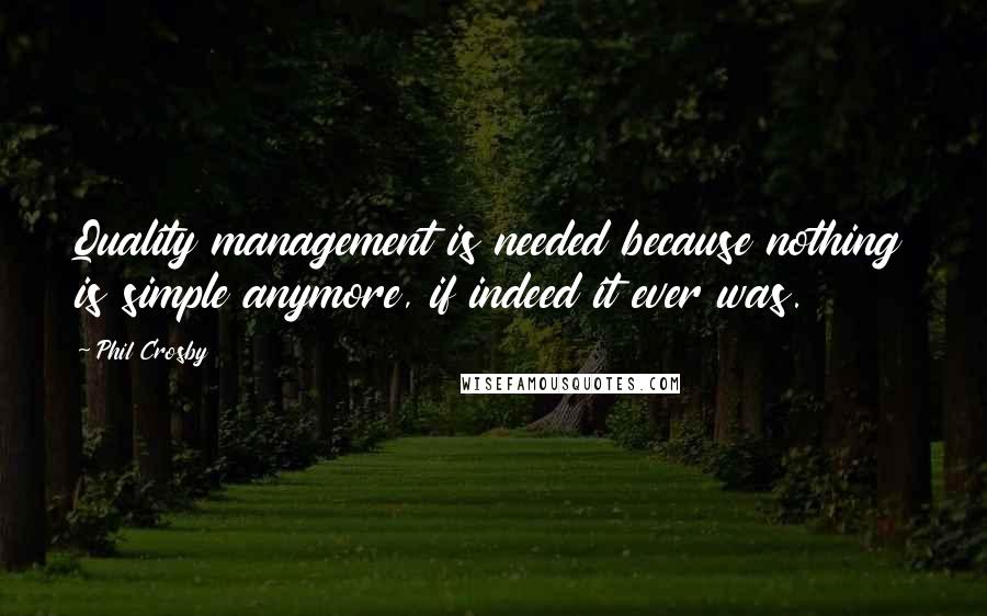 Phil Crosby Quotes: Quality management is needed because nothing is simple anymore, if indeed it ever was.