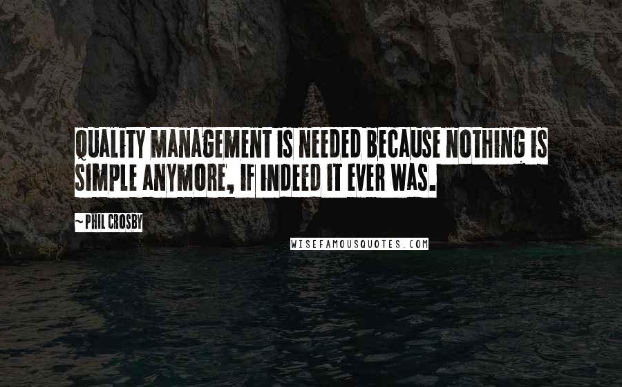Phil Crosby Quotes: Quality management is needed because nothing is simple anymore, if indeed it ever was.