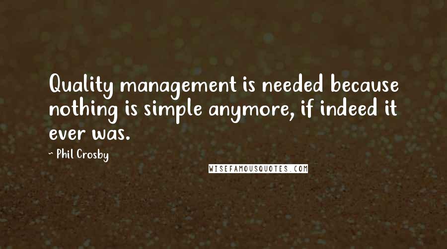 Phil Crosby Quotes: Quality management is needed because nothing is simple anymore, if indeed it ever was.