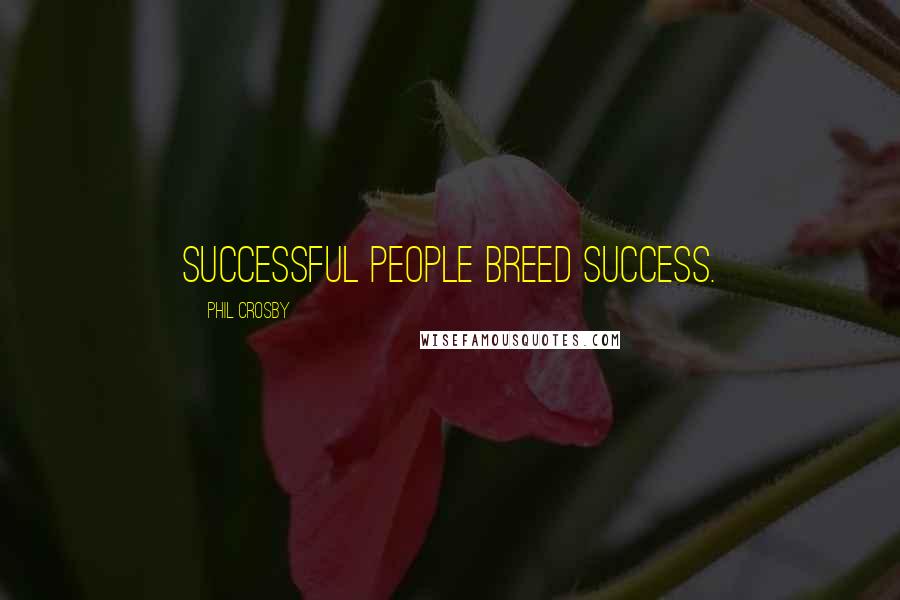 Phil Crosby Quotes: Successful people breed success.