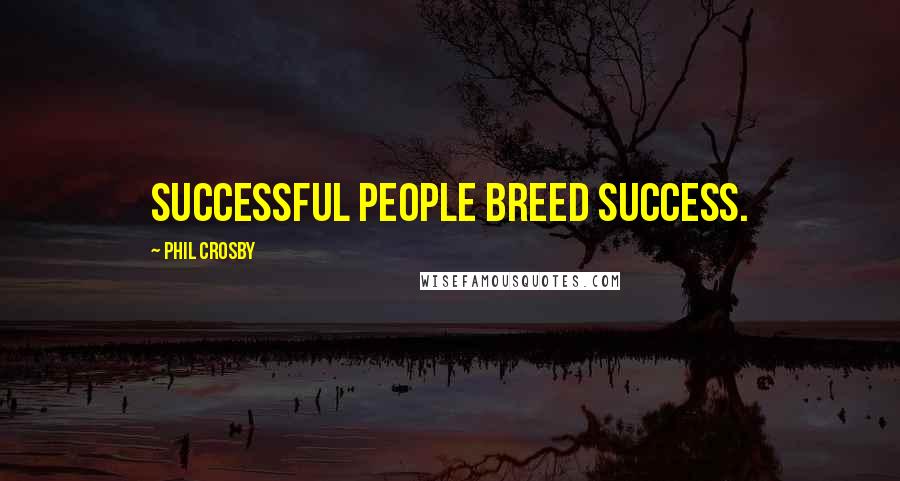 Phil Crosby Quotes: Successful people breed success.