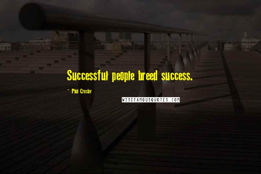 Phil Crosby Quotes: Successful people breed success.