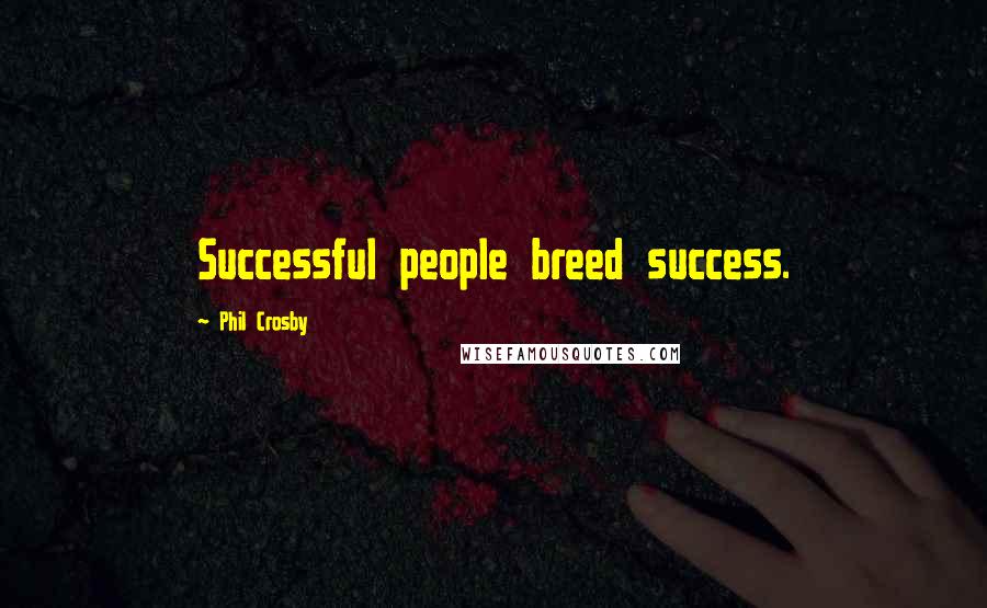 Phil Crosby Quotes: Successful people breed success.