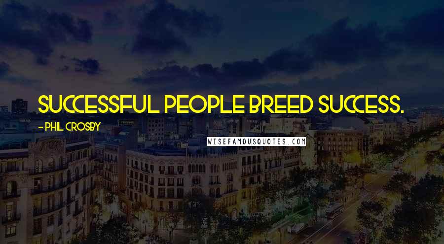 Phil Crosby Quotes: Successful people breed success.