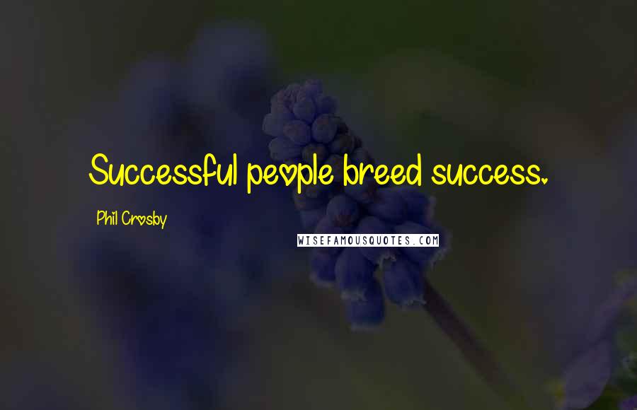 Phil Crosby Quotes: Successful people breed success.