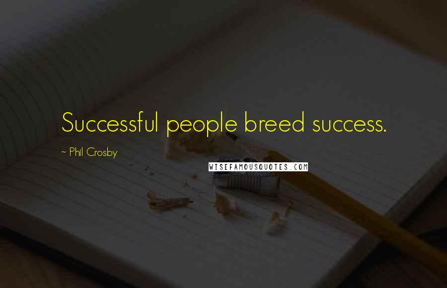 Phil Crosby Quotes: Successful people breed success.