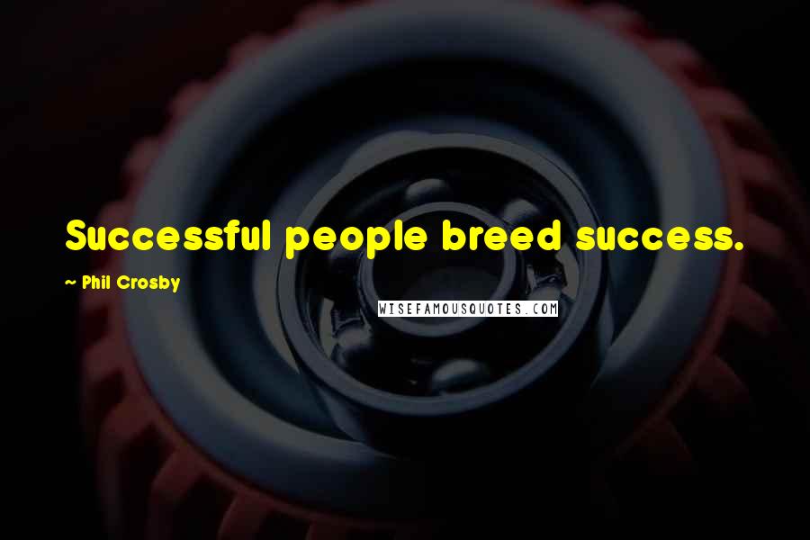 Phil Crosby Quotes: Successful people breed success.