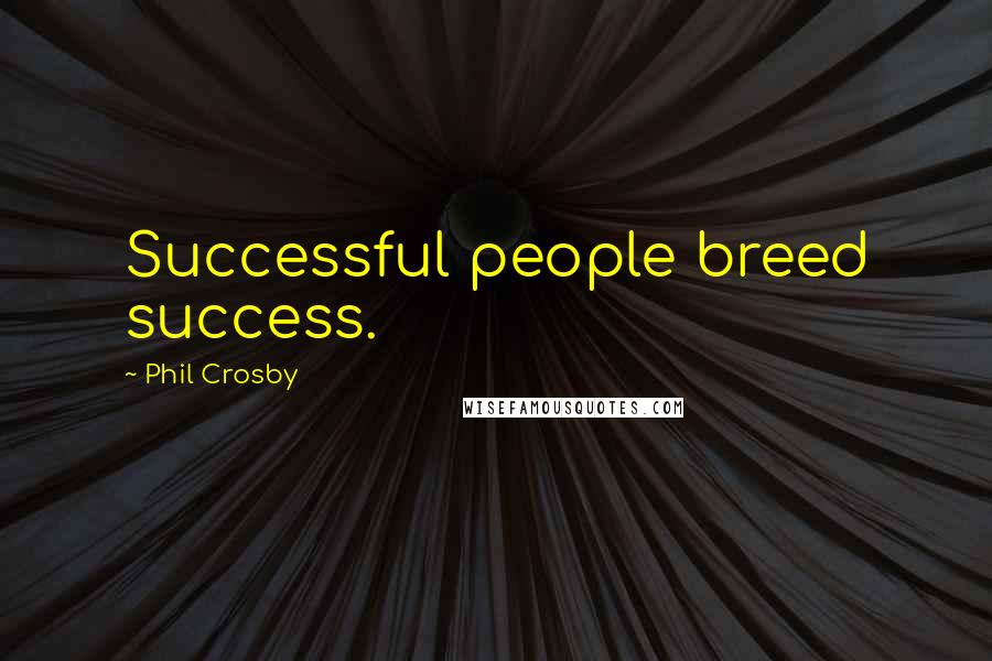 Phil Crosby Quotes: Successful people breed success.